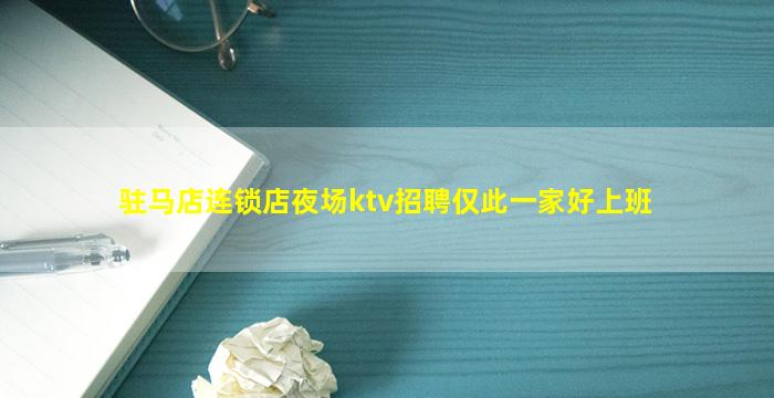 驻马店连锁店夜场ktv招聘仅此一家好上班